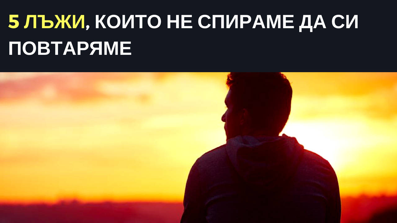 5 лъжи, които не преставаме да си повтаряме