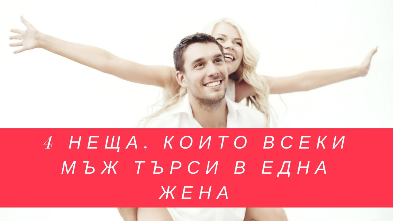 4 неща, които всеки мъж търси в една жена