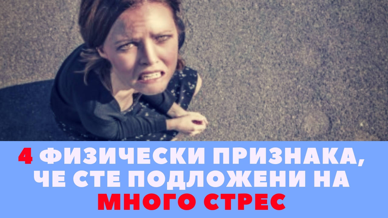 Четири физически признака, че сте подложени на много стрес