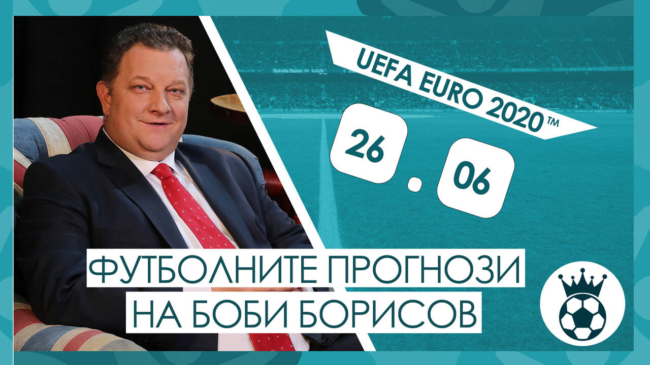 Прогнозите на Боби Борисов за мачовете от UEFA EURO 2020™ на 26.06.