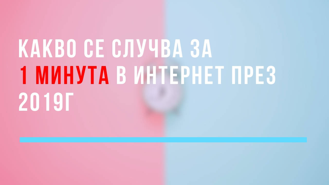 Какво се случва за 1 минута в интернет през 2019г