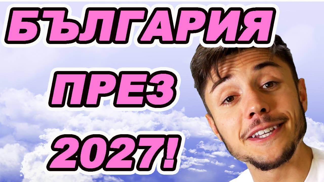 БЪЛГАРИЯ ПРЕЗ 2027-МА!