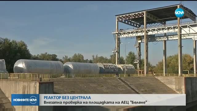 РЕАКТОР БЕЗ ЦЕНТРАЛА: Внезапна проверка на площадката на АЕЦ "Белене"