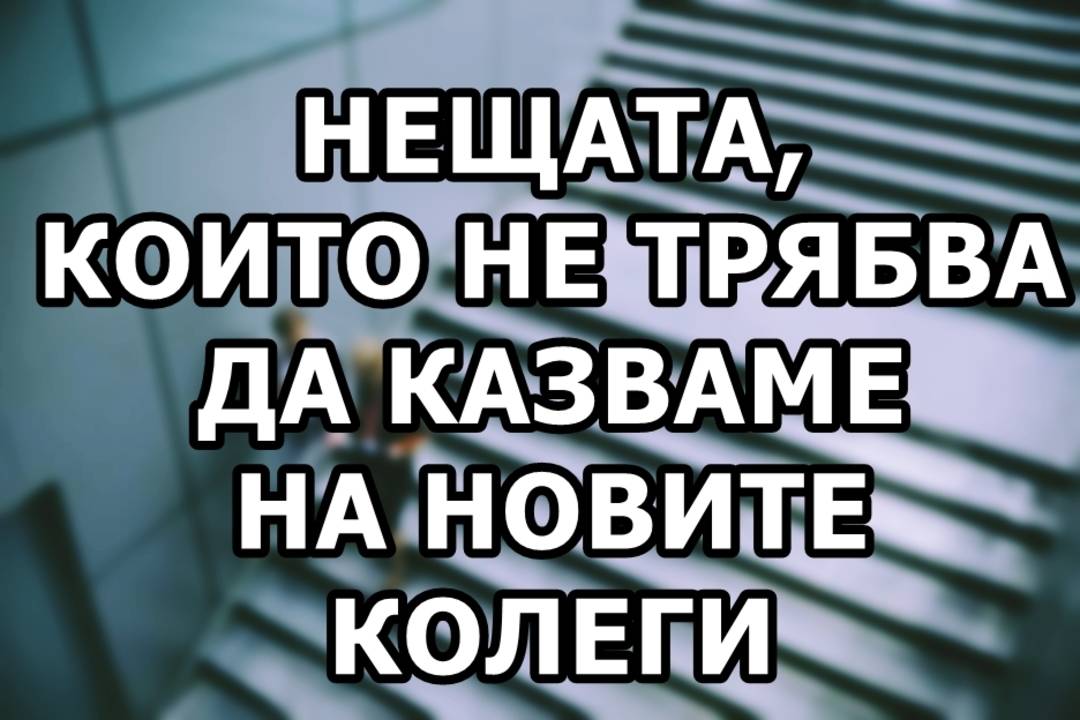 Нещата, които не бива да казваме на новите колеги