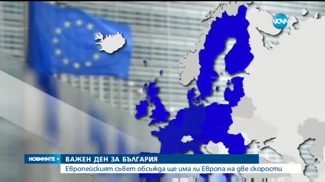 ВАЖЕН ДЕН ЗА БЪЛГАРИЯ: Европейският съвет обсъжда ще има ли Европа на две скорости
