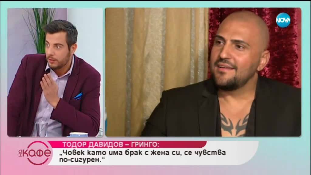 Тодор Давидов-Гринго: ''Човек като има брак с жена си, се чувства по-сигурен.''