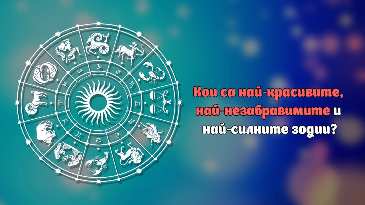 Кои са най-красивите, най-незабравимите и най-силните зодии?