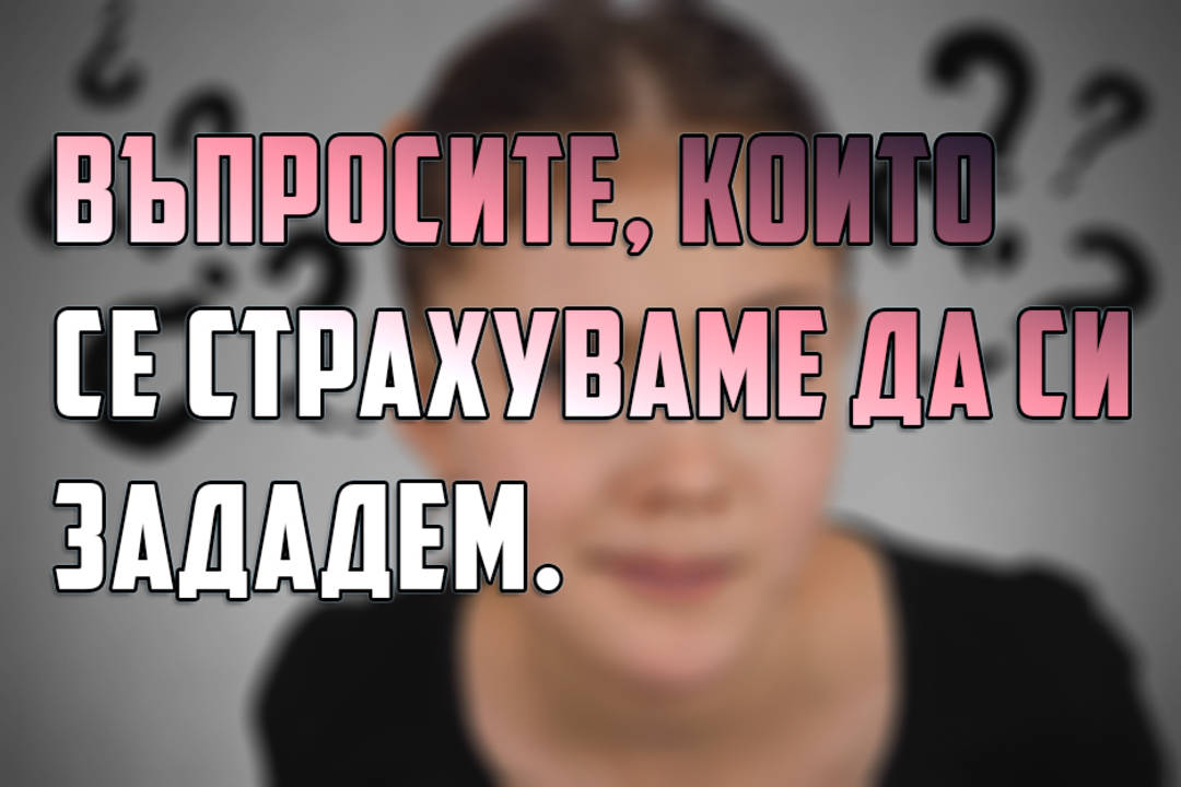 Въпросите, които се страхуваме да си зададем