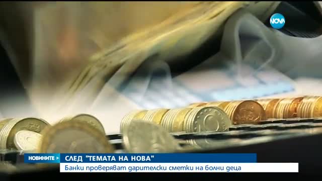 СЛЕД "ТЕМАТА НА NOVA": Проверяват дарителски сметки на болни деца