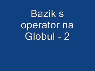 Бзик С Оператор На Глобул - 2