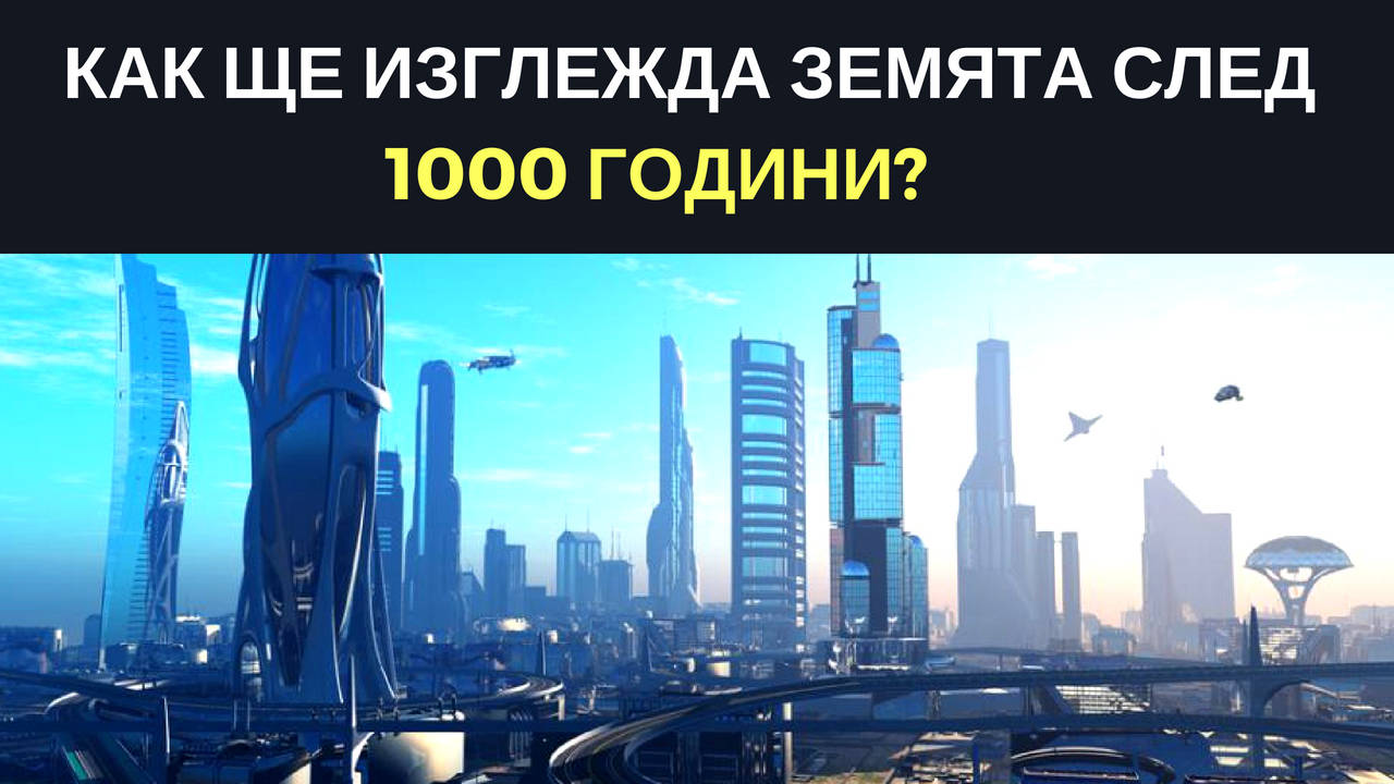 Как ще изглежда Земята след 1000 години?